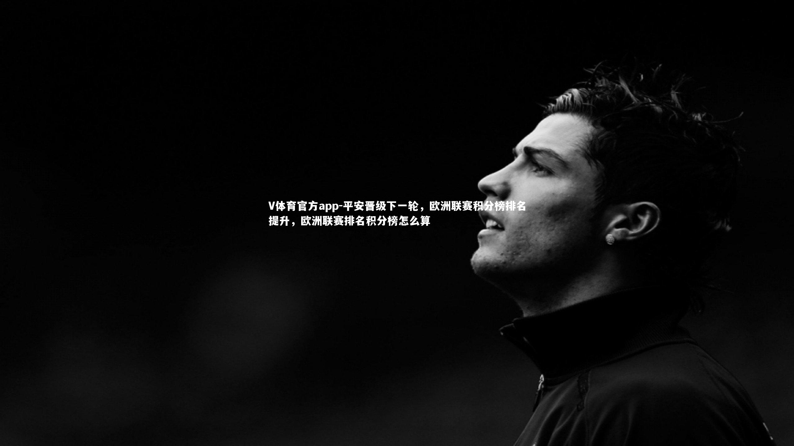 V体育官方app-平安晋级下一轮，欧洲联赛积分榜排名提升，欧洲联赛排名积分榜怎么算