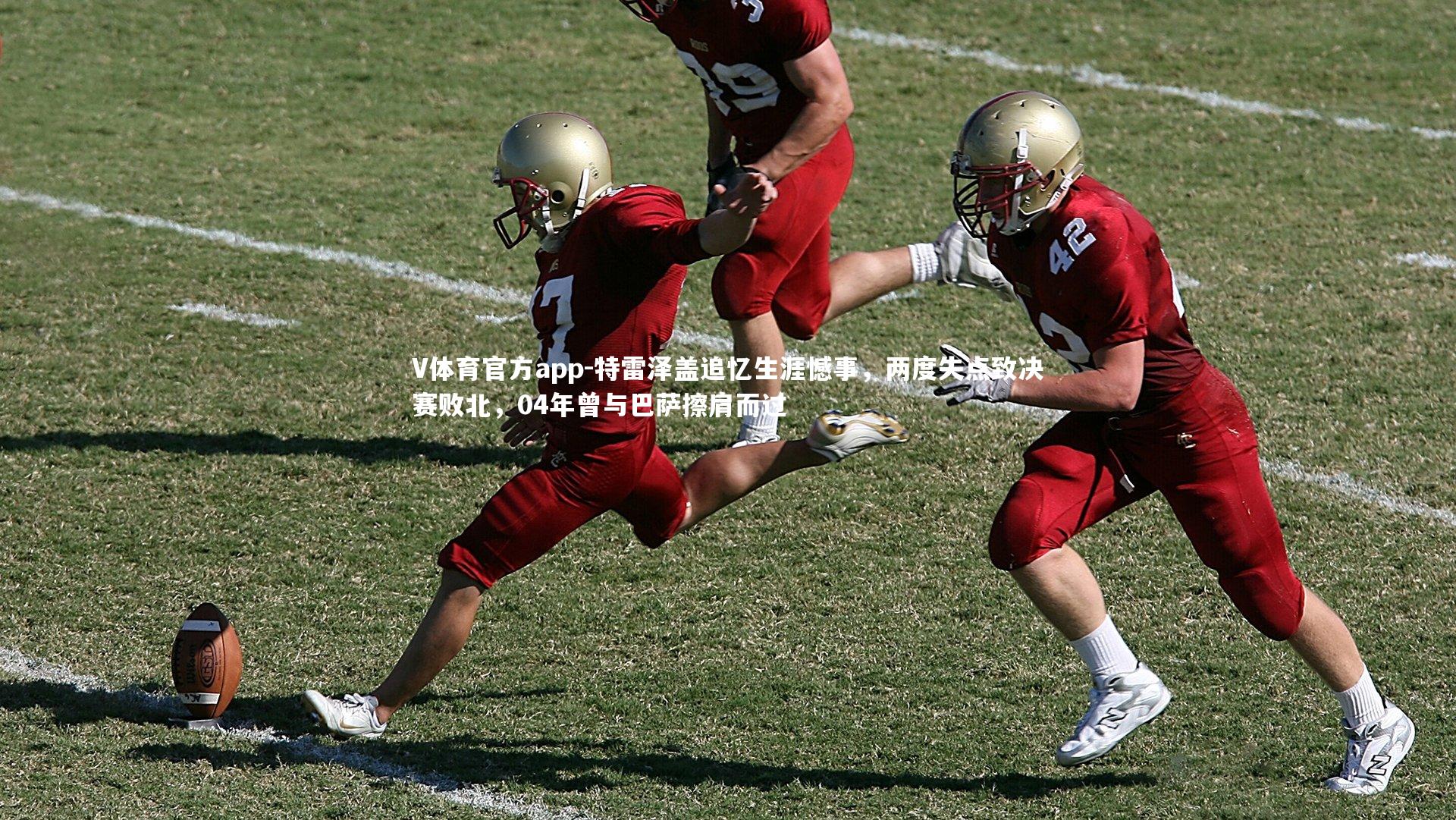 特雷泽盖追忆生涯憾事，两度失点致决赛败北，04年曾与巴萨擦肩而过