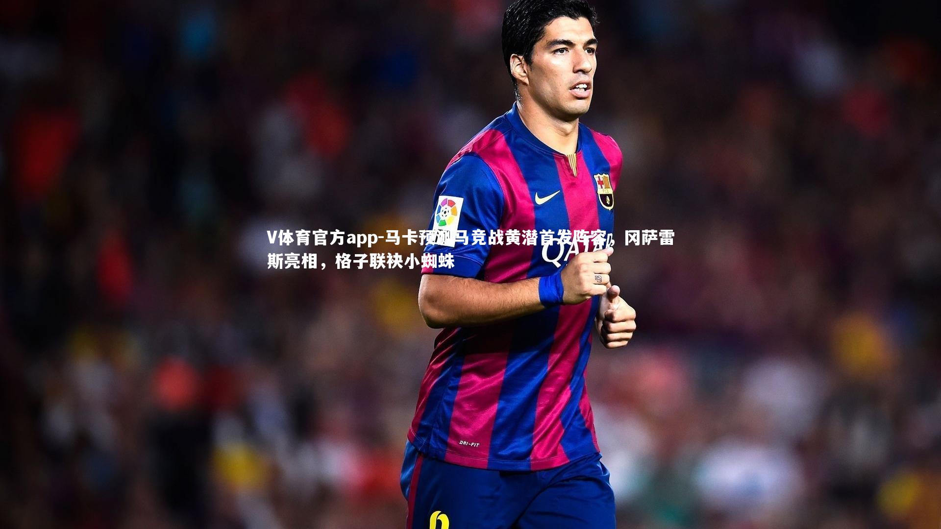 马卡预测马竞战黄潜首发阵容，冈萨雷斯亮相，格子联袂小蜘蛛