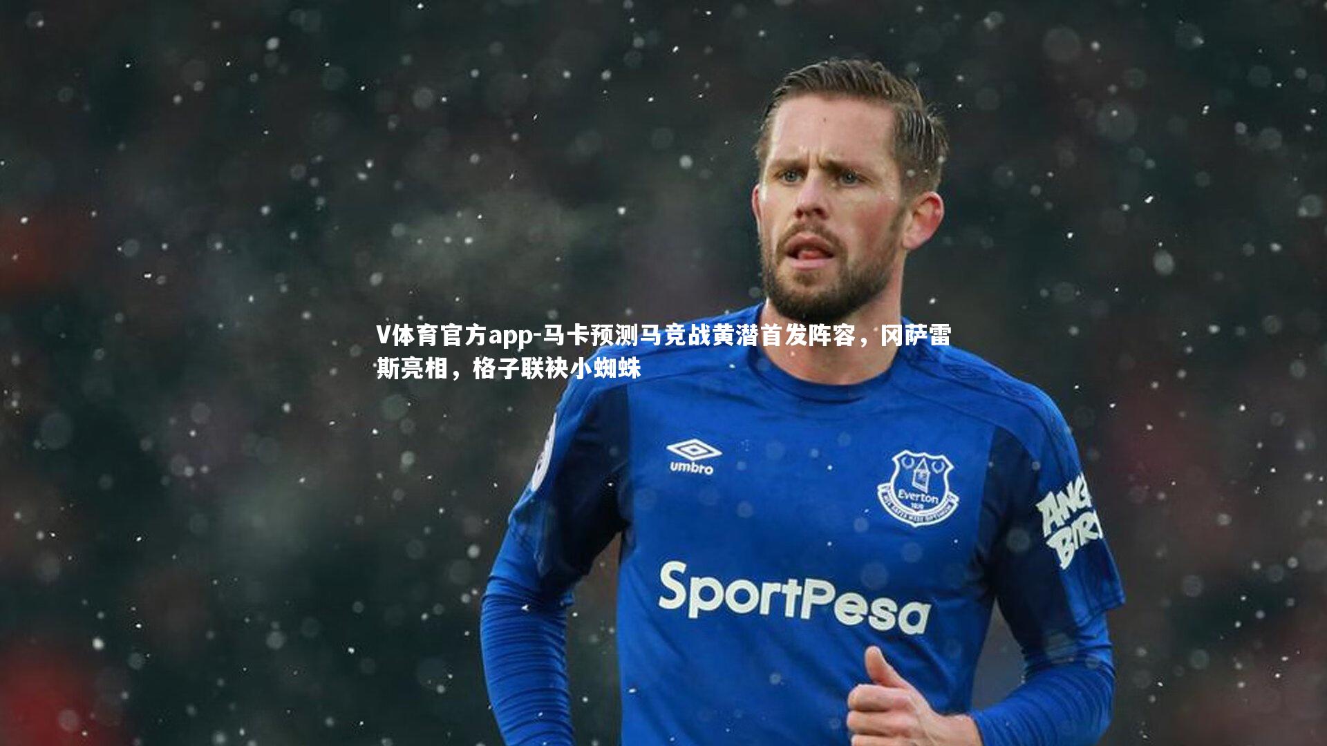 马卡预测马竞战黄潜首发阵容，冈萨雷斯亮相，格子联袂小蜘蛛