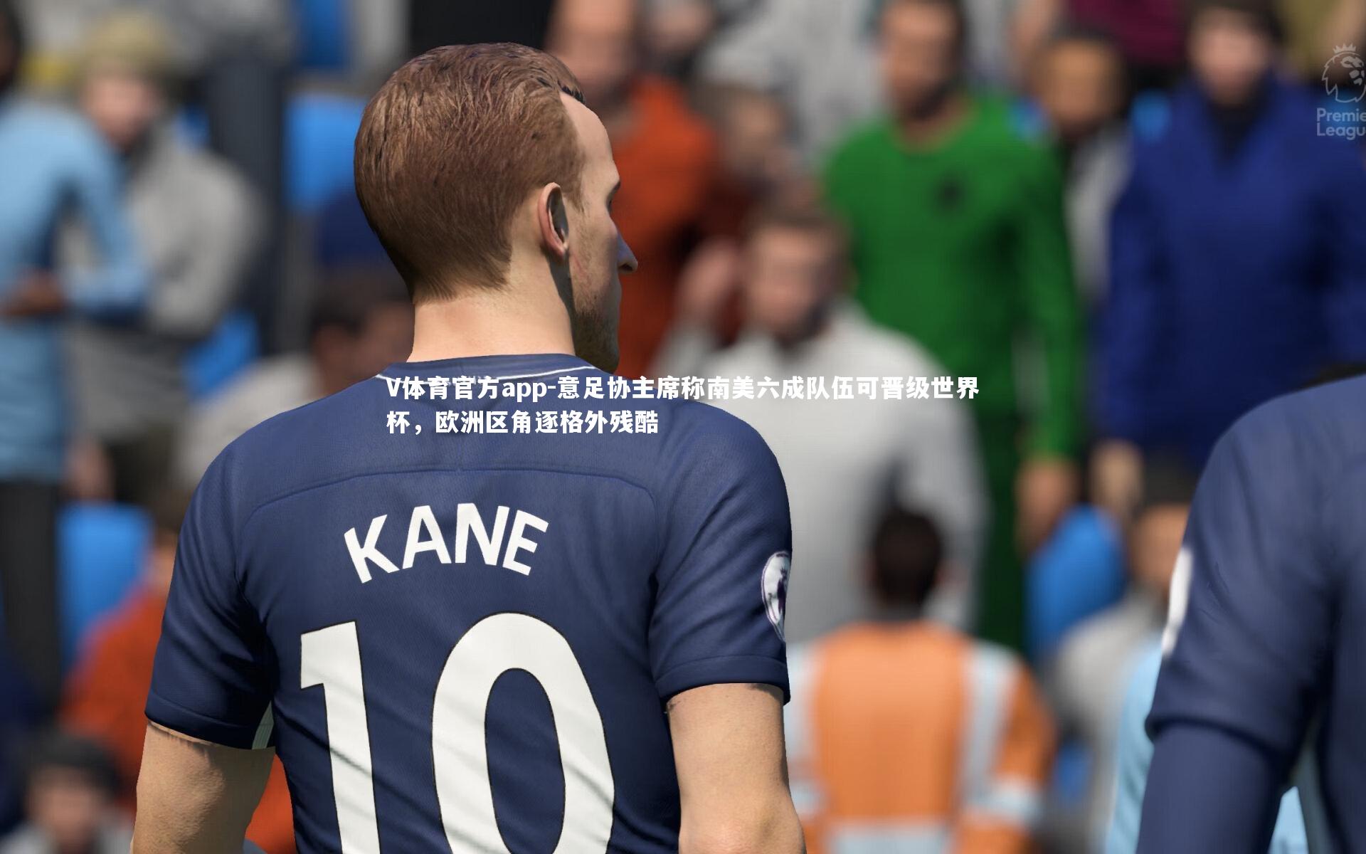 意足协主席称南美六成队伍可晋级世界杯，欧洲区角逐格外残酷