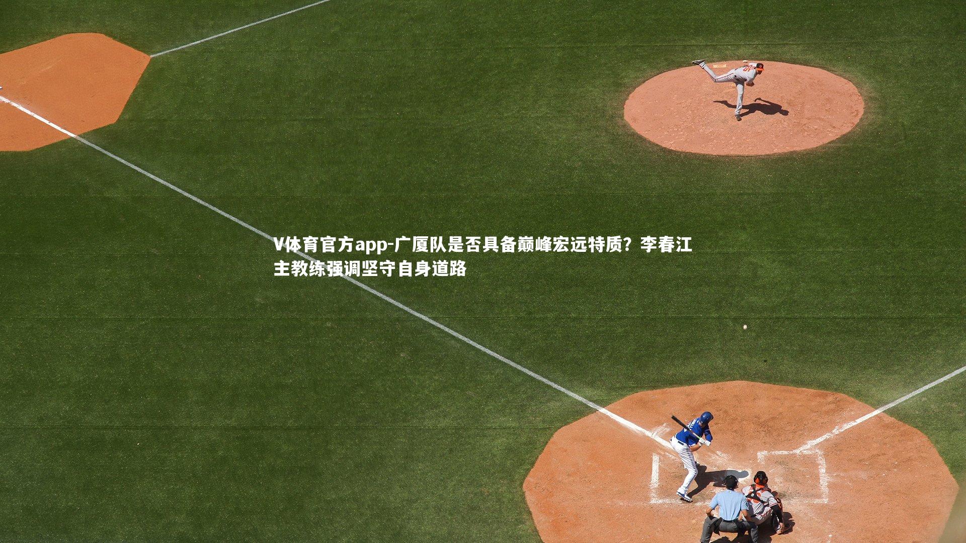 广厦队是否具备巅峰宏远特质？李春江主教练强调坚守自身道路