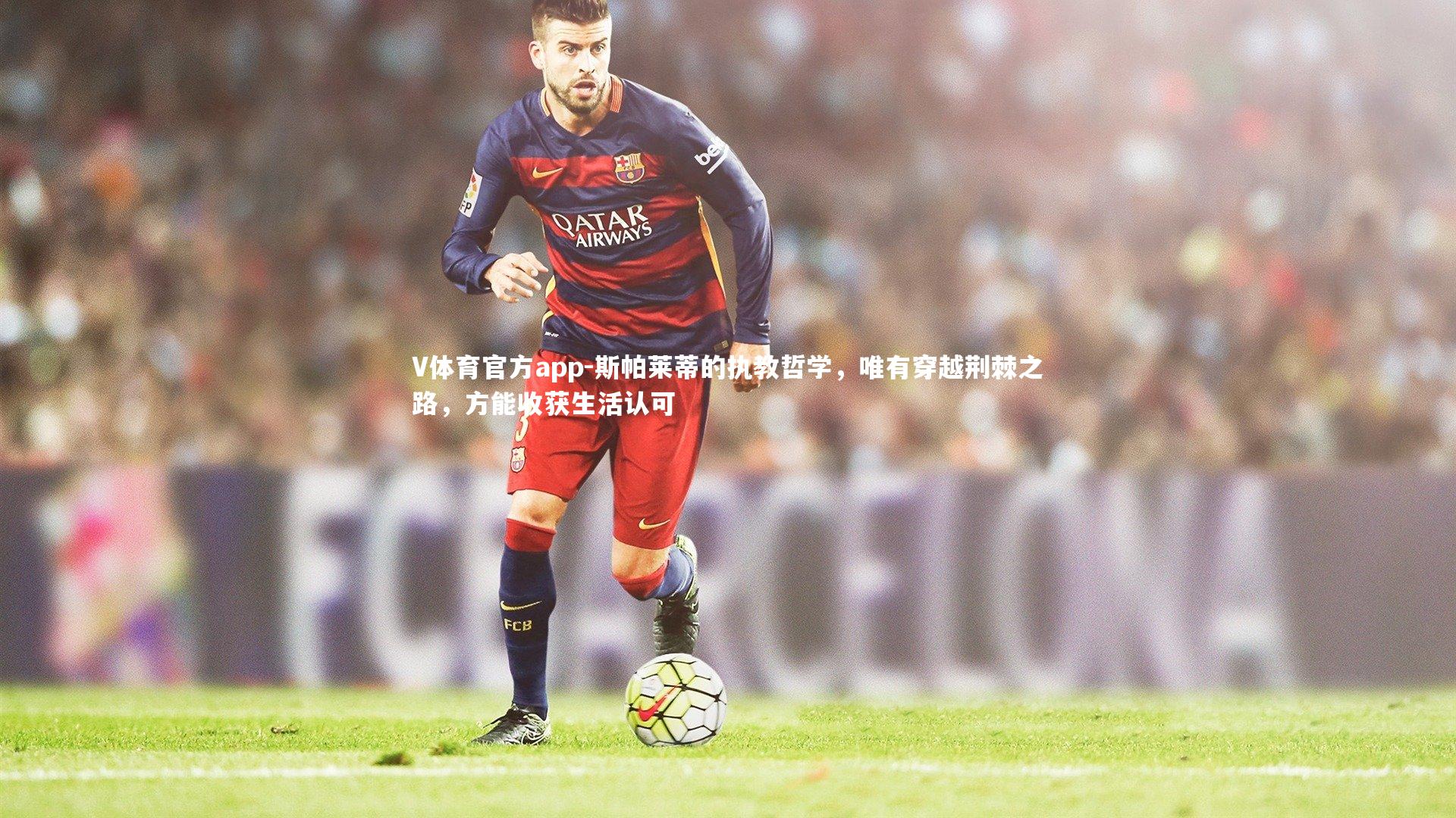 斯帕莱蒂的执教哲学，唯有穿越荆棘之路，方能收获生活认可