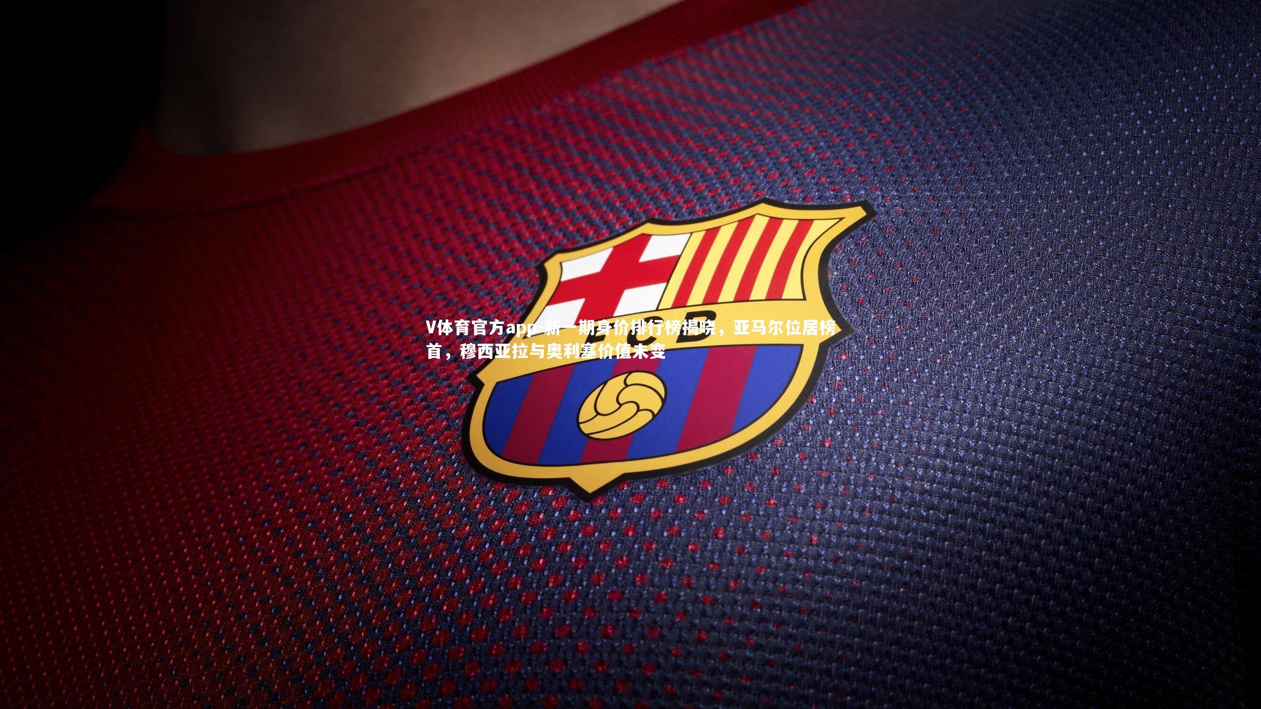 新一期身价排行榜揭晓，亚马尔位居榜首，穆西亚拉与奥利塞价值未变