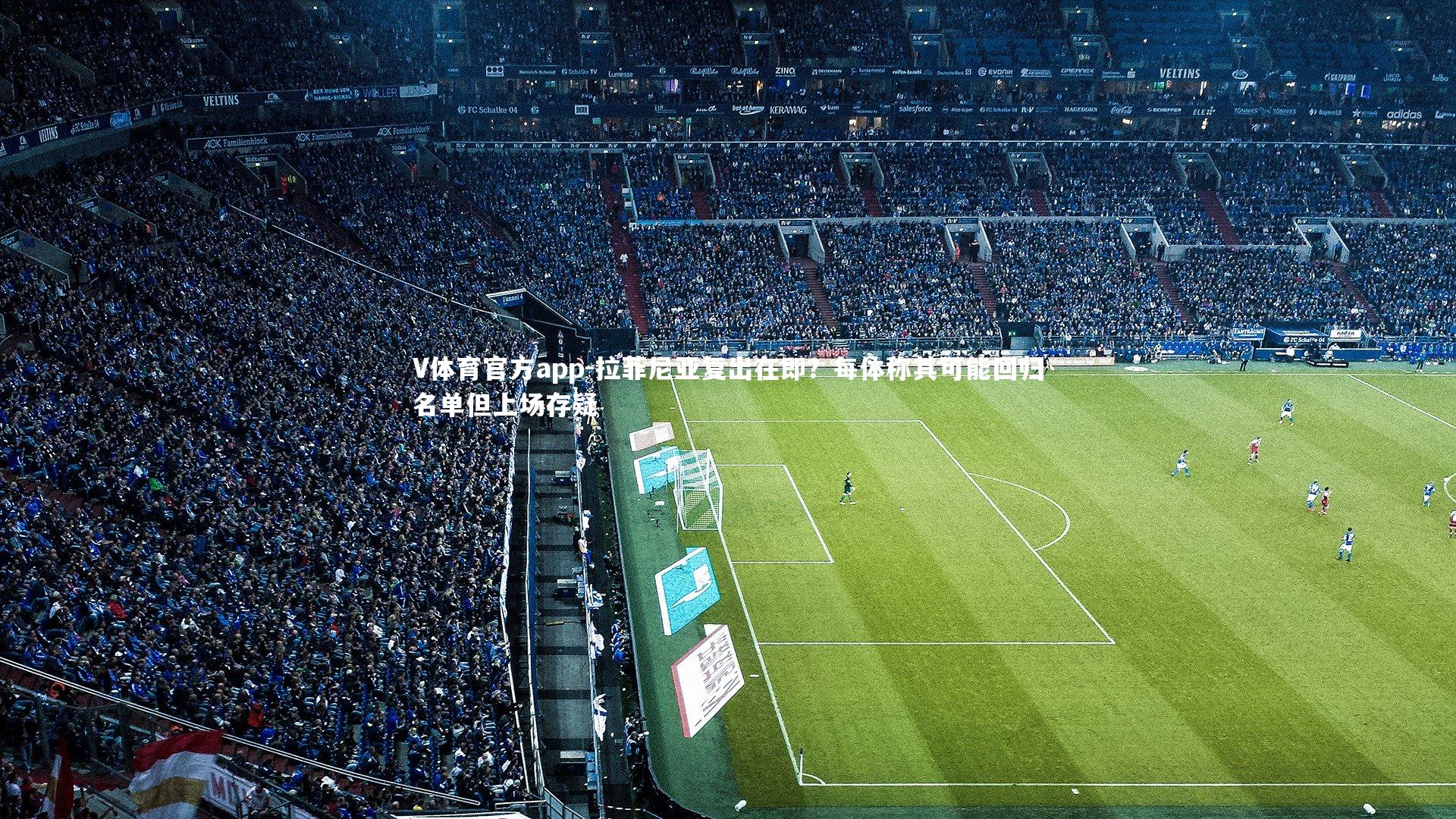 V体育官方app-拉菲尼亚复出在即？每体称其可能回归名单但上场存疑