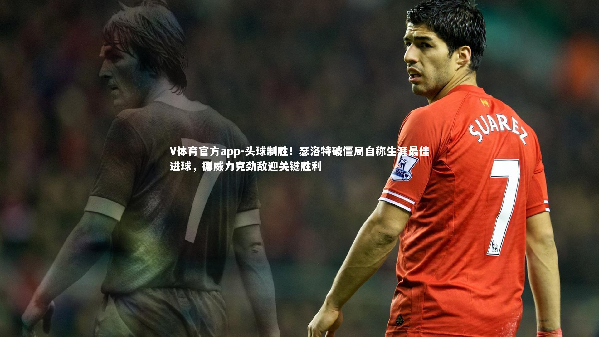 V体育官方app-头球制胜！瑟洛特破僵局自称生涯最佳进球，挪威力克劲敌迎关键胜利
