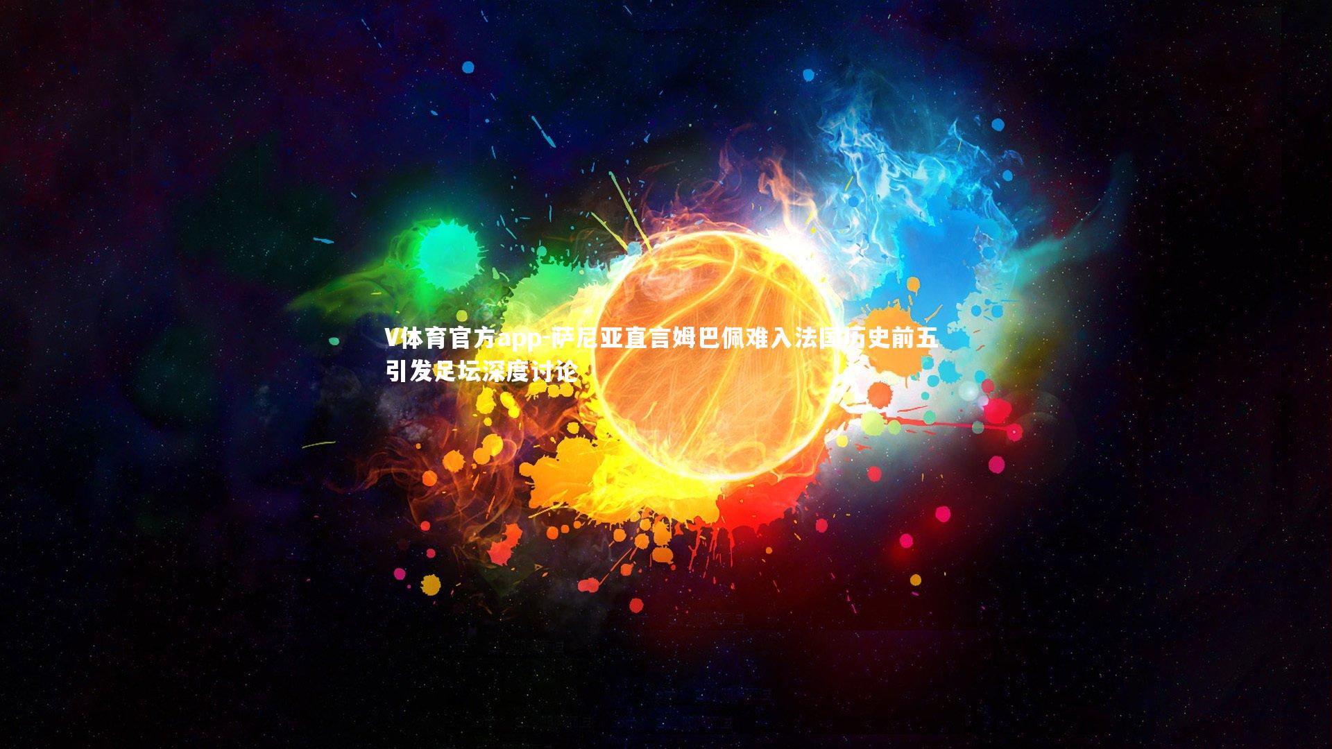 萨尼亚直言姆巴佩难入法国历史前五 引发足坛深度讨论