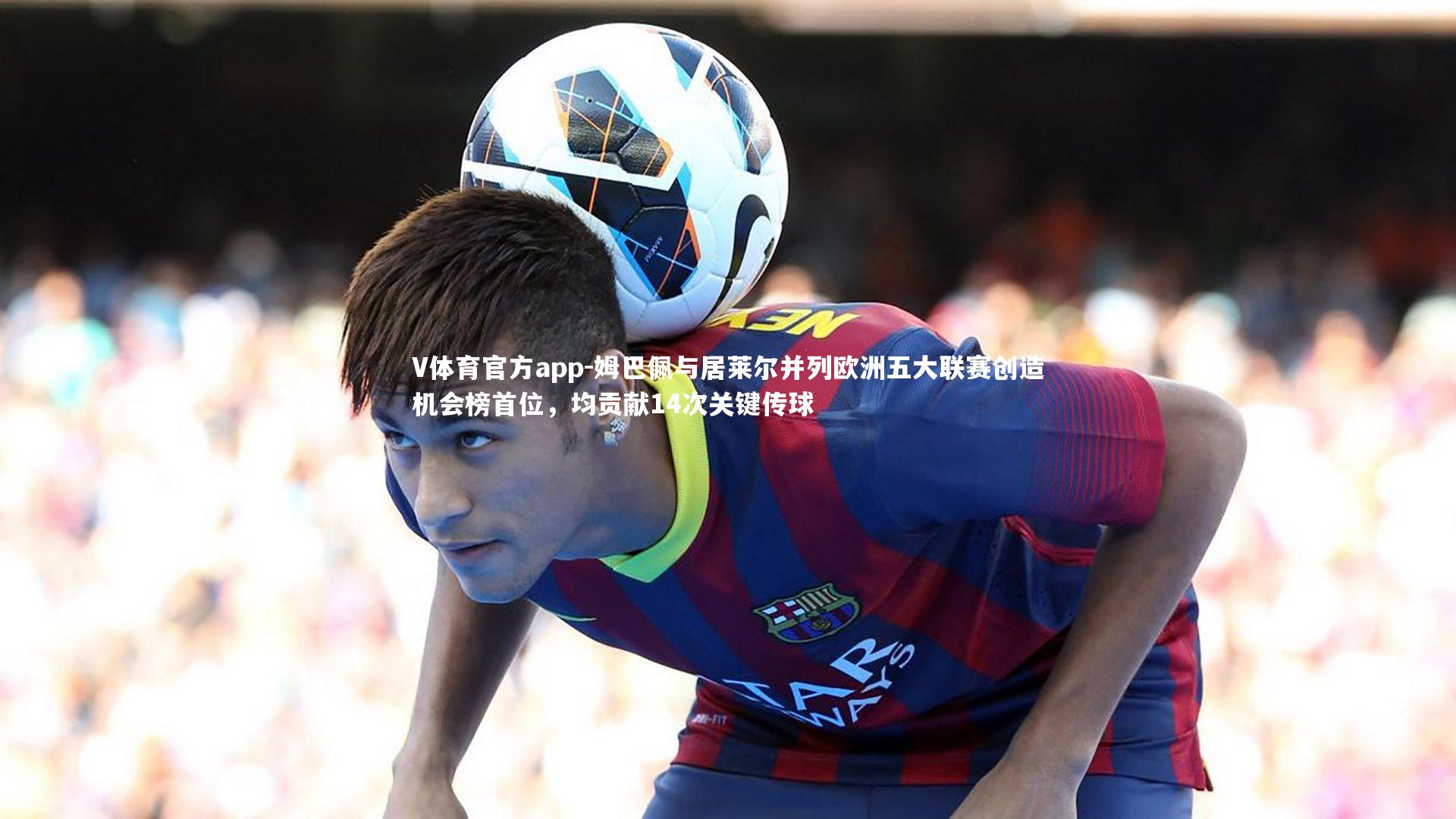 姆巴佩与居莱尔并列欧洲五大联赛创造机会榜首位，均贡献14次关键传球